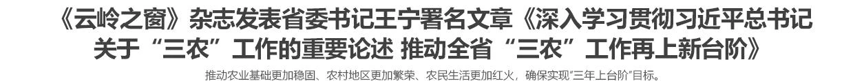 《云岭之窗》杂志发表省委书记王宁署名文章《深入学习贯彻习近平总书记关于“三农”工作的重要论述 推动全省“三农”工作再上新台阶》