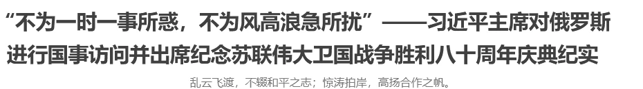 习近平主席对俄罗斯进行国事访问并出席纪念苏联伟大卫国战争胜利八十周年庆典纪实
