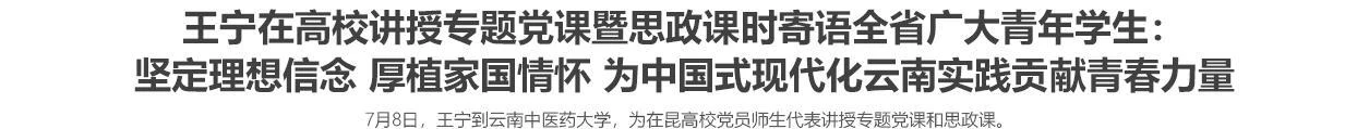 王宁在高校讲授专题党课暨思政课时寄语全省广大青年学生：坚定理想信念 厚植家国情怀 为中国式现代化云南实践贡献青春力量