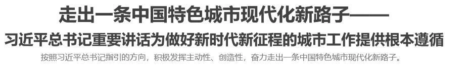 走出一条中国特色城市现代化新路子<br>——习近平总书记重要讲话为做好新时代新征程的城市工作提供根本遵循