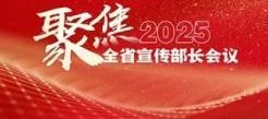 聚焦2025全省宣传部长会议